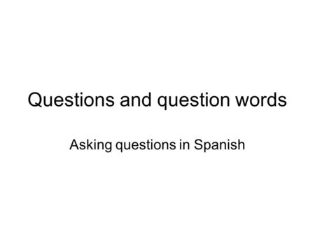 Questions and question words Asking questions in Spanish.