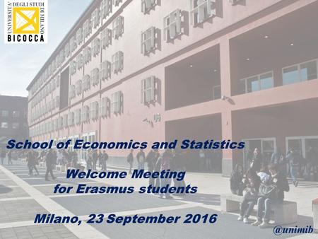 School of Economics and Statistics Welcome Meeting for Erasmus students Milano, 23 September 2016