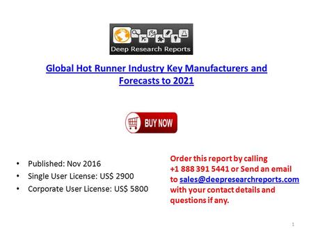 Global Hot Runner Industry Key Manufacturers and Forecasts to 2021 Published: Nov 2016 Single User License: US$ 2900 Corporate User License: US$ 5800 Order.