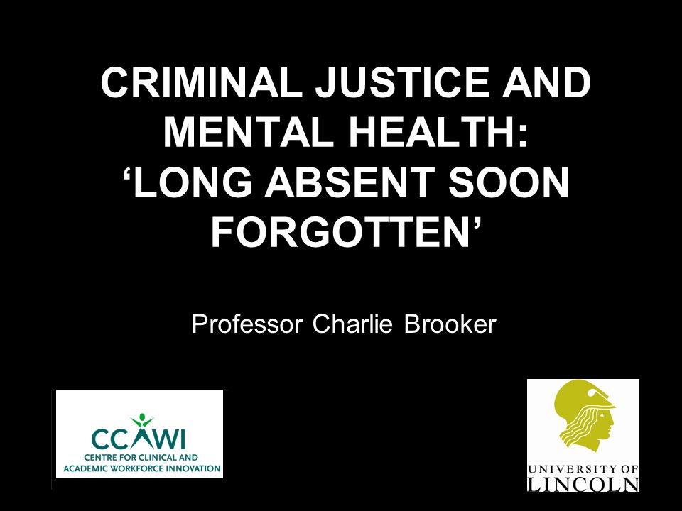 CRIMINAL JUSTICE AND MENTAL HEALTH: 'LONG ABSENT SOON FORGOTTEN' - ppt  download