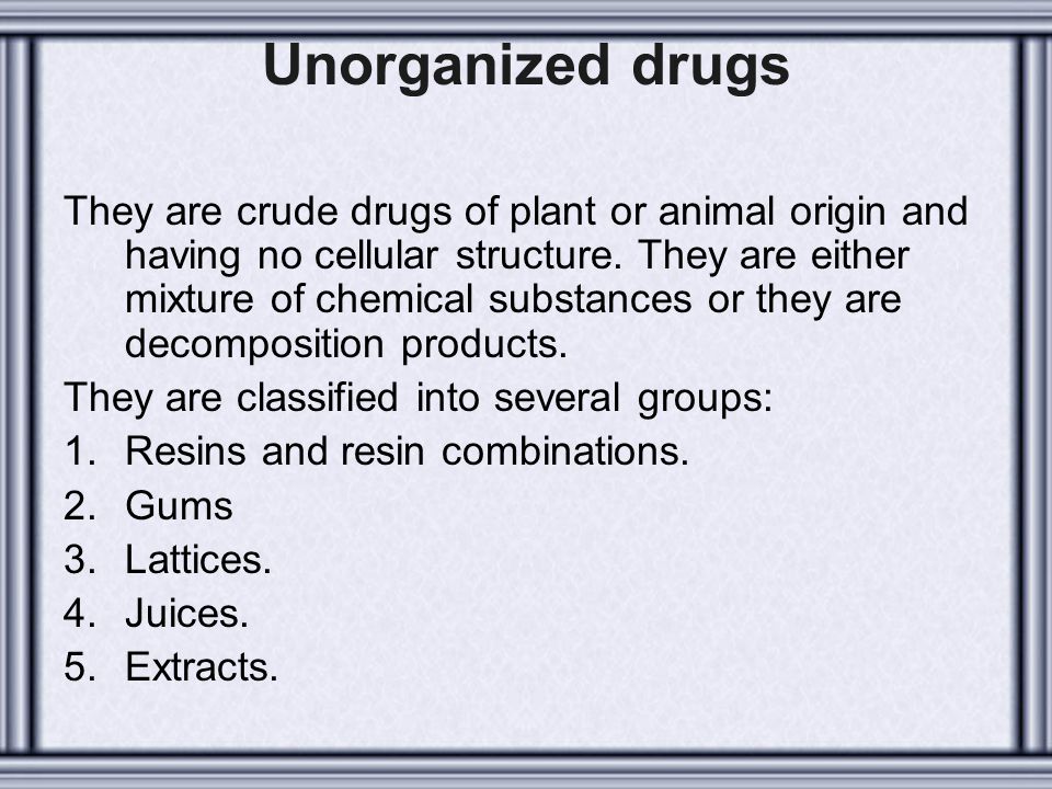 Unorganized drugs They are crude drugs of plant or animal origin and having  no cellular structure. They are either mixture of chemical substances or  they. - ppt video online download