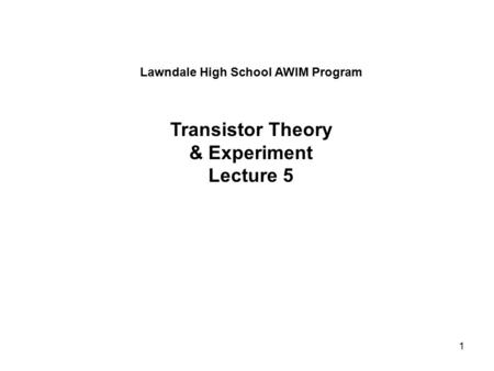 1 Lawndale High School AWIM Program Transistor Theory & Experiment Lecture 5.