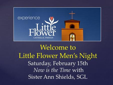 Welcome to Little Flower Men’s Night Saturday, February 15th Now is the Time with Sister Ann Shields, SGL.