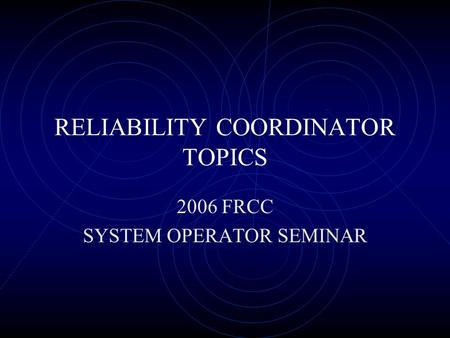RELIABILITY COORDINATOR TOPICS 2006 FRCC SYSTEM OPERATOR SEMINAR.