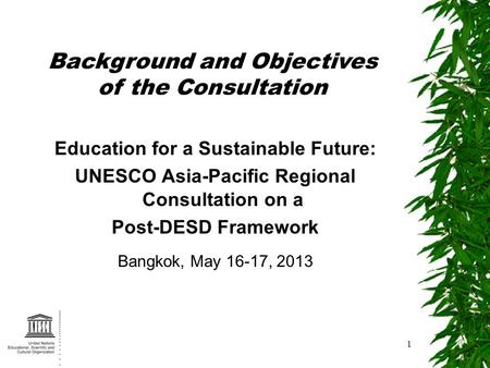 1 Education for a Sustainable Future: UNESCO Asia-Pacific Regional Consultation on a Post-DESD Framework Bangkok, May 16-17, 2013 Background and Objectives.