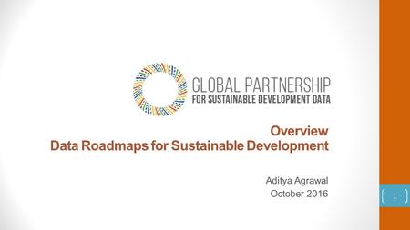 Overview Data Roadmaps for Sustainable Development Aditya Agrawal October