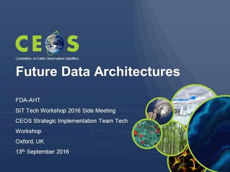 Future Data Architectures FDA-AHT SIT Tech Workshop 2016 Side Meeting CEOS Strategic Implementation Team Tech Workshop Oxford, UK 13 th September 2016.