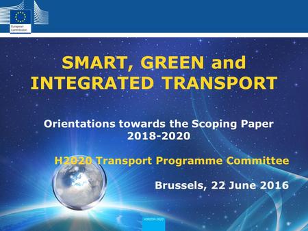 Orientations towards the Scoping Paper H2020 Transport Programme Committee Brussels, 22 June 2016 SMART, GREEN and INTEGRATED TRANSPORT.