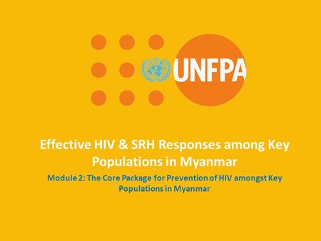 Effective HIV & SRH Responses among Key Populations in Myanmar Module 2: The Core Package for Prevention of HIV amongst Key Populations in Myanmar.