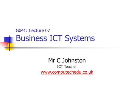G041: Lecture 07 Business ICT Systems Mr C Johnston ICT Teacher