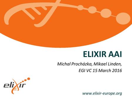 ELIXIR AAI Michal Procházka, Mikael Linden, EGI VC 15 March 2016.