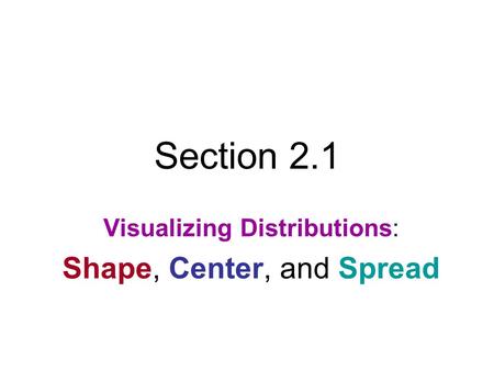 Section 2.1 Visualizing Distributions: Shape, Center, and Spread.