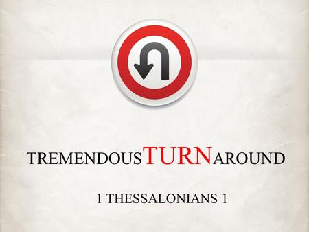 TREMENDOUS TURN AROUND 1 THESSALONIANS 1. Have I turned from my idol worship to serve the living God?