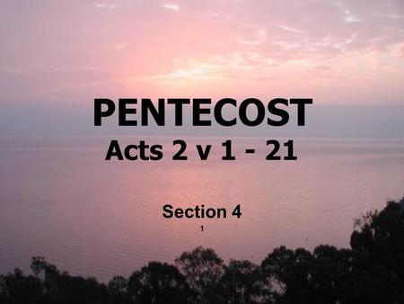PENTECOST Acts 2 v Section 4 1. John 14 v 28 Ye have heard how I said unto you, I go away, and come again unto you. If ye loved me, ye would rejoice,