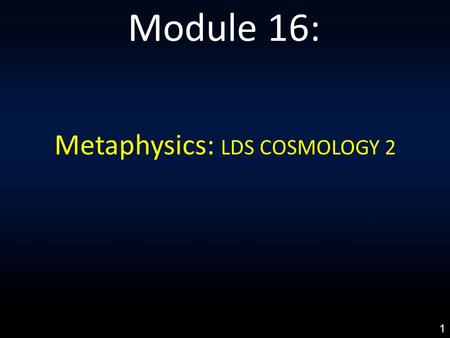 Metaphysics: LDS COSMOLOGY 2 Module 16: 1. LDS COSMOLOGY 1: An Everlasting Covenant Made In Heaven 2: Differentiating Holy Ghost & Holy Spirit 3: God’s.