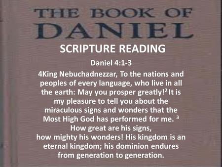SCRIPTURE READING Daniel 4:1-3 4King Nebuchadnezzar, To the nations and peoples of every language, who live in all the earth: May you prosper greatly!
