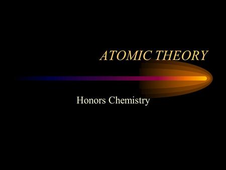 ATOMIC THEORY Honors Chemistry Topics of Discussion Summarize the Development of Atomic Theory Examine Atomic Structure.