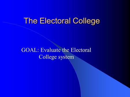 The Electoral College GOAL: Evaluate the Electoral College system.