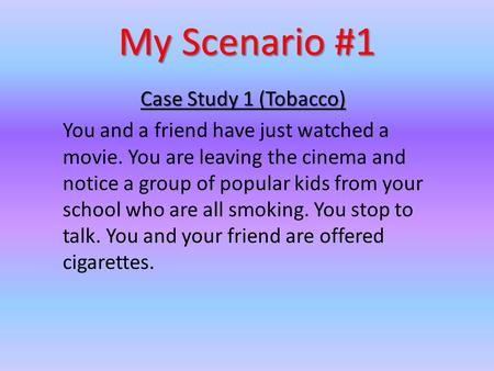 My Scenario #1 Case Study 1 (Tobacco) You and a friend have just watched a movie. You are leaving the cinema and notice a group of popular kids from your.