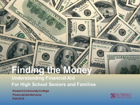 Finding the Money Understanding Financial Aid For High School Seniors and Families Howard Community College Financial Aid Services Fall 2016.