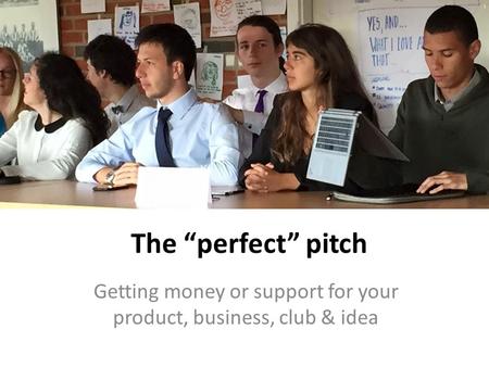 The “perfect” pitch Getting money or support for your product, business, club & idea.