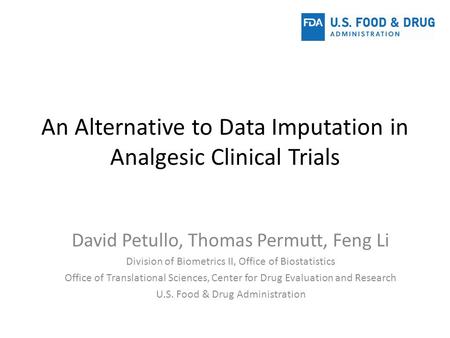 An Alternative to Data Imputation in Analgesic Clinical Trials David Petullo, Thomas Permutt, Feng Li Division of Biometrics II, Office of Biostatistics.