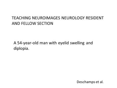 Deschamps et al. TEACHING NEUROIMAGES NEUROLOGY RESIDENT AND FELLOW SECTION A 54-year-old man with eyelid swelling and diplopia.