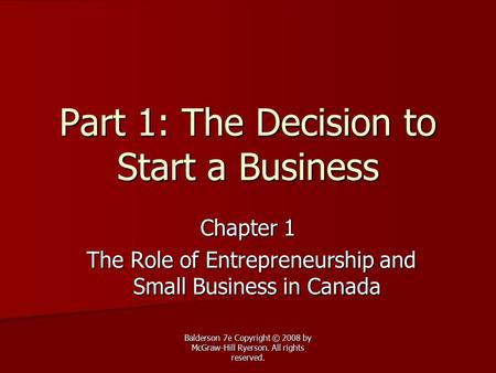 Balderson 7e Copyright © 2008 by McGraw-Hill Ryerson. All rights reserved. Part 1: The Decision to Start a Business Chapter 1 The Role of Entrepreneurship.