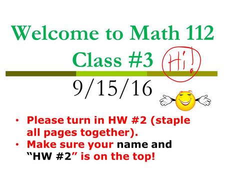 Welcome to Math 112 Class #3 9/15/16 Please turn in HW #2 (staple all pages together). Make sure your name and “HW #2” is on the top!