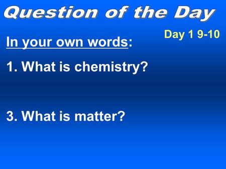 In your own words: 1. What is chemistry? 3. What is matter? Day
