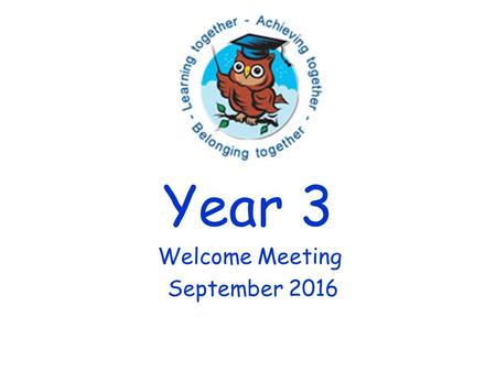 Year 3 Welcome Meeting September Welcome to Year 3! Thank you for coming.