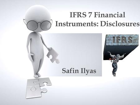 IFRS 7 Financial Instruments: Disclosures Safin Ilyas.