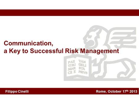 Rome, October 17 th 2013 Communication, a Key to Successful Risk Management Filippo Cinelli.