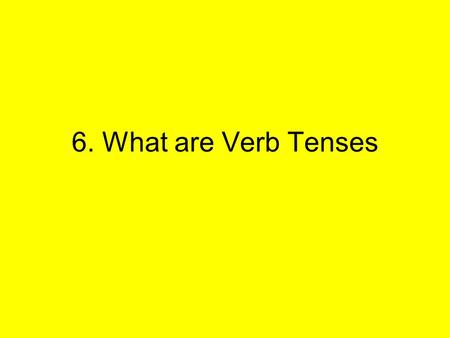 6. What are Verb Tenses. Look at the sentences below. What do you notice about when each takes place? Ms. Petersen always wants pizza. Yesterday, she.