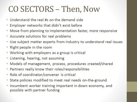 CO SECTORS – Then, Now Understand the real #s on the demand side Employer networks that didn’t exist before Move from planning to implementation faster,