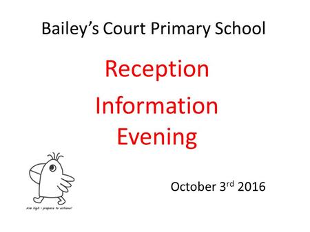 Bailey’s Court Primary School Reception Information Evening October 3 rd 2016.