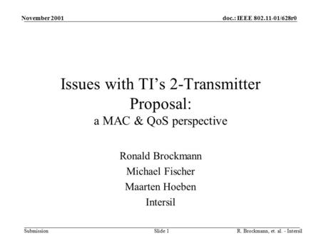 Doc.: IEEE /628r0 Submission November 2001 R. Brockmann, et. al. - IntersilSlide 1 Issues with TI’s 2-Transmitter Proposal: a MAC & QoS perspective.