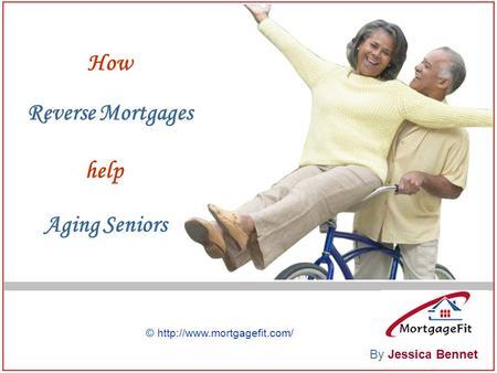 How Reverse Mortgages help Aging Seniors By Jessica Bennet ©