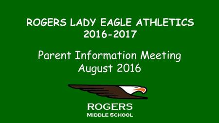 ROGERS LADY EAGLE ATHLETICS Parent Information Meeting August 2016.