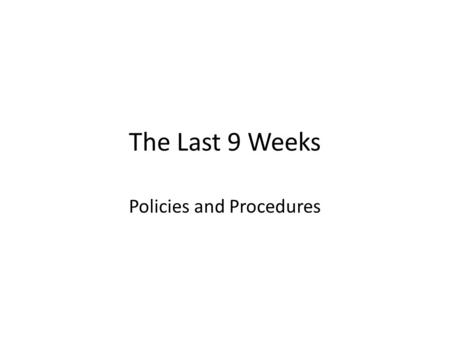 The Last 9 Weeks Policies and Procedures. Dress Code Shirts must be tucked in at all times. All sweaters must be unzipped. No pullover sweaters... Ever!!!