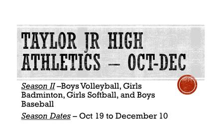 Season II –Boys Volleyball, Girls Badminton, Girls Softball, and Boys Baseball Season Dates – Oct 19 to December 10.