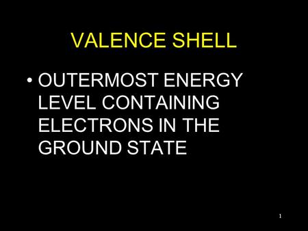 1 VALENCE SHELL OUTERMOST ENERGY LEVEL CONTAINING ELECTRONS IN THE GROUND STATE.