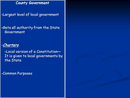 County Government -Largest level of local government -Gets all authority from the State Government -Charters -Local version of a Constitution— It is given.
