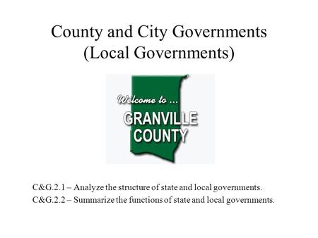 County and City Governments (Local Governments) C&G.2.1 – Analyze the structure of state and local governments. C&G.2.2 – Summarize the functions of state.