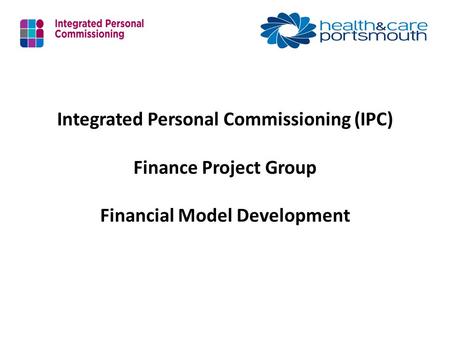 Integrated Personal Commissioning (IPC) Finance Project Group Financial Model Development.