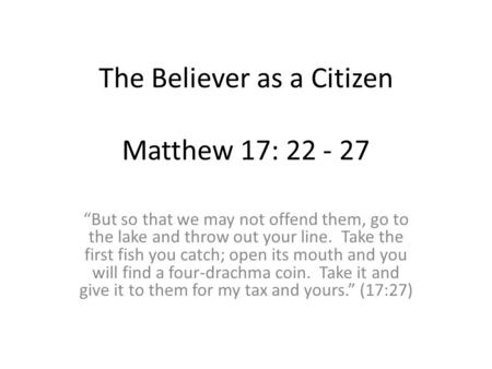 The Believer as a Citizen Matthew 17: “But so that we may not offend them, go to the lake and throw out your line. Take the first fish you catch;