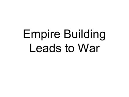 Empire Building Leads to War. Empire Building Leads to War Page 21 & 22 Directions: –There are five sections of notes –ONLY CUT OUT THE WORLD WAR I SECTION.
