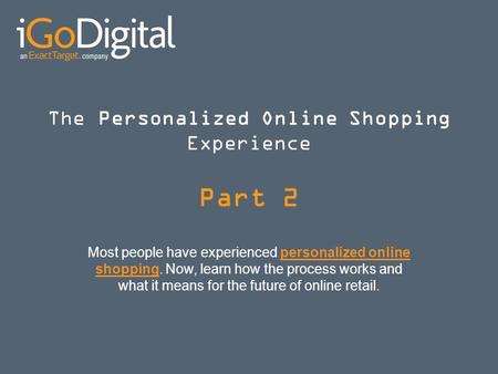 The Personalized Online Shopping Experience Part 2 Most people have experienced personalized online shopping. Now, learn how the process works and what.