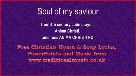 Soul of my saviour from 4th century Latin prayer, Anima Christi. tune tune ANIMA CHRISTI PD.