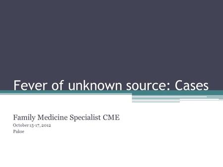 Fever of unknown source: Cases Family Medicine Specialist CME October 15-17, 2012 Pakse.